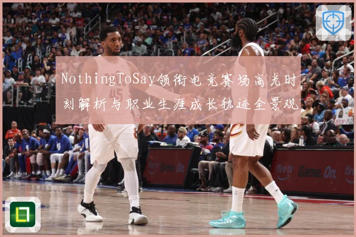 NothingToSay领衔电竞赛场高光时刻解析与职业生涯成长轨迹全景观察报告解析