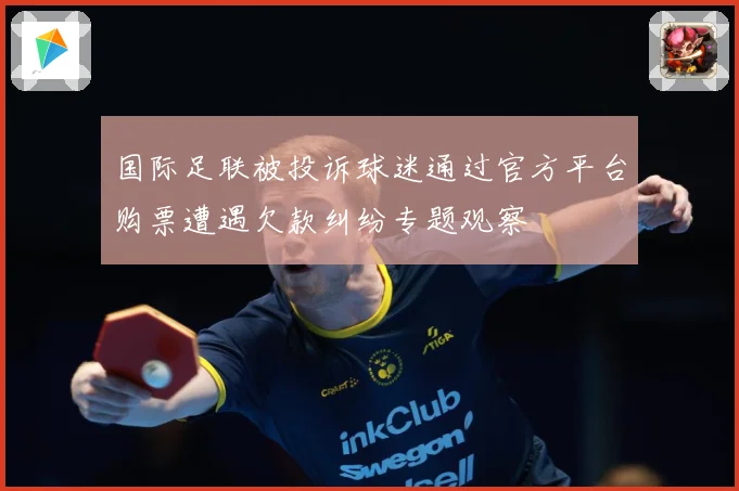 国际足联被投诉球迷通过官方平台购票遭遇欠款纠纷专题观察