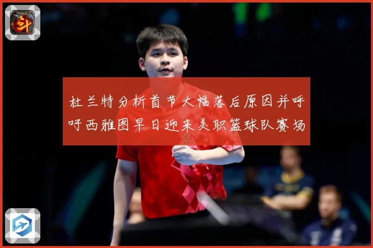 杜兰特分析首节大幅落后原因并呼吁西雅图早日迎来美职篮球队赛场复盘