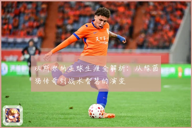 以斯尔纳足球生涯全解析：从绿茵场传奇到战术智慧的演变