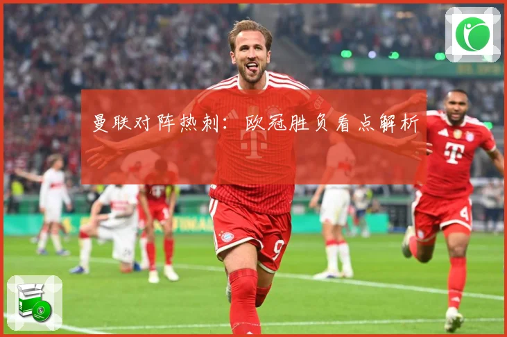曼联对阵热刺：欧冠胜负看点解析