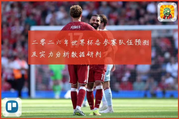 二零二六年世界杯各参赛队伍预测及实力分析数据研判