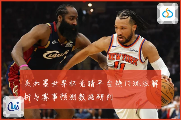 美加墨世界杯竞猜平台热门玩法解析与赛事预测数据研判