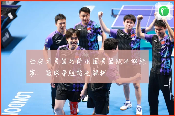 西班牙男篮对阵法国男篮欧洲锦标赛：篮球争胜路径解析