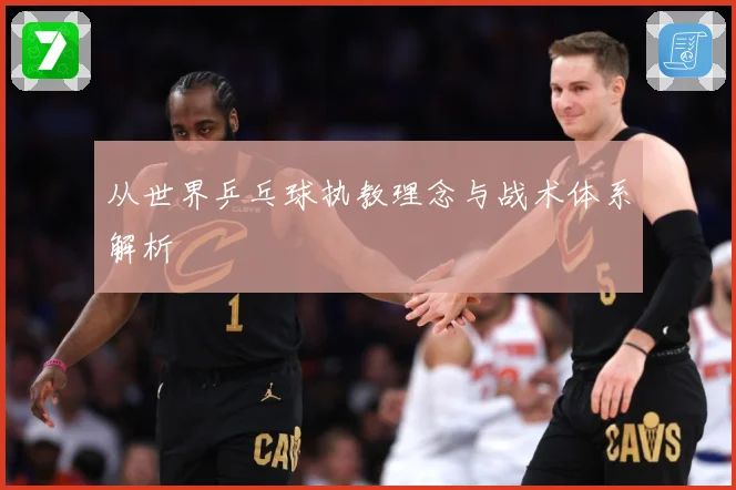 从世界乒乓球执教理念与战术体系解析