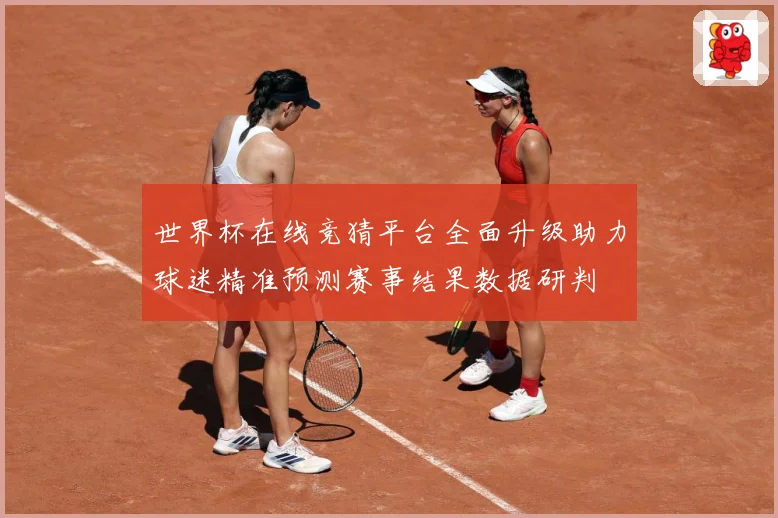 世界杯在线竞猜平台全面升级助力球迷精准预测赛事结果数据研判