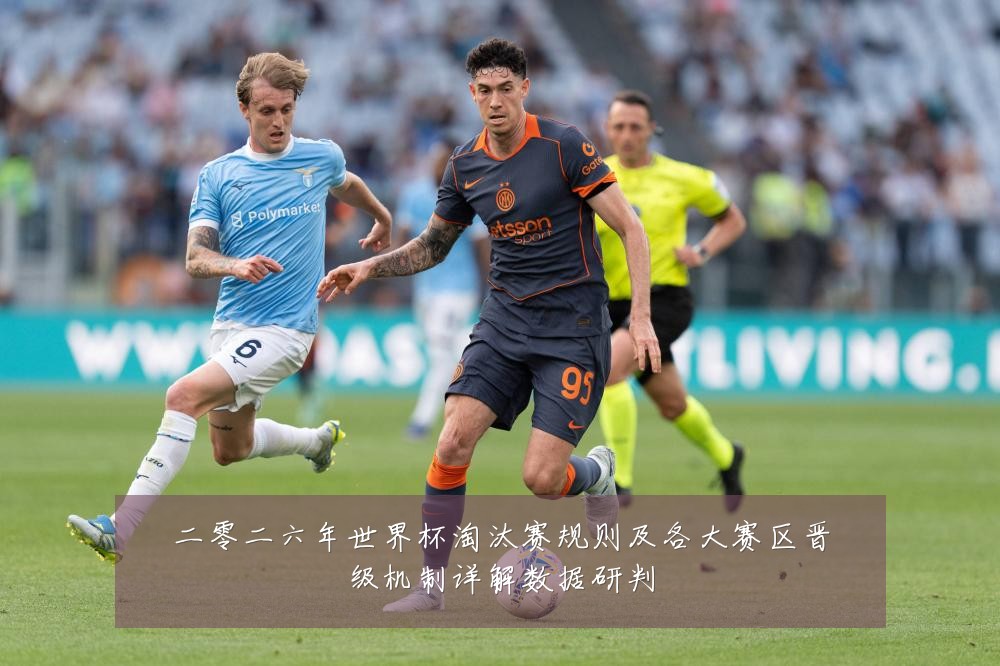 二零二六年世界杯淘汰赛规则及各大赛区晋级机制详解数据研判