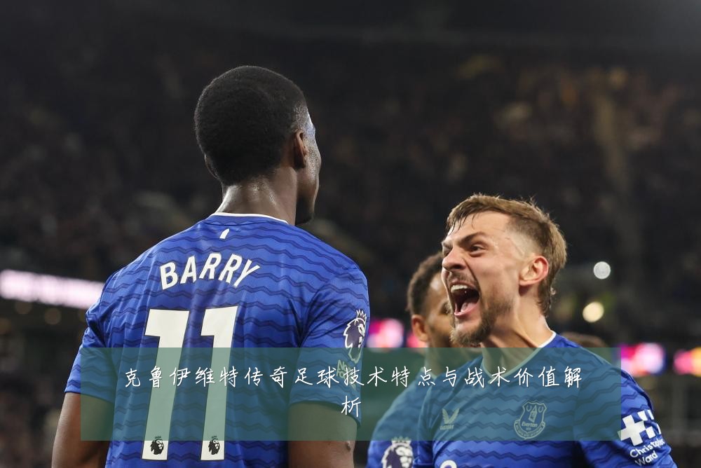 克鲁伊维特传奇足球技术特点与战术价值解析