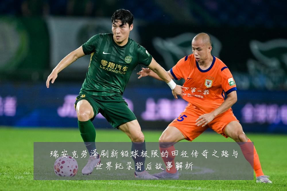 瑞安克劳泽刷新铅球极限的田径传奇之路与世界纪录背后故事解析