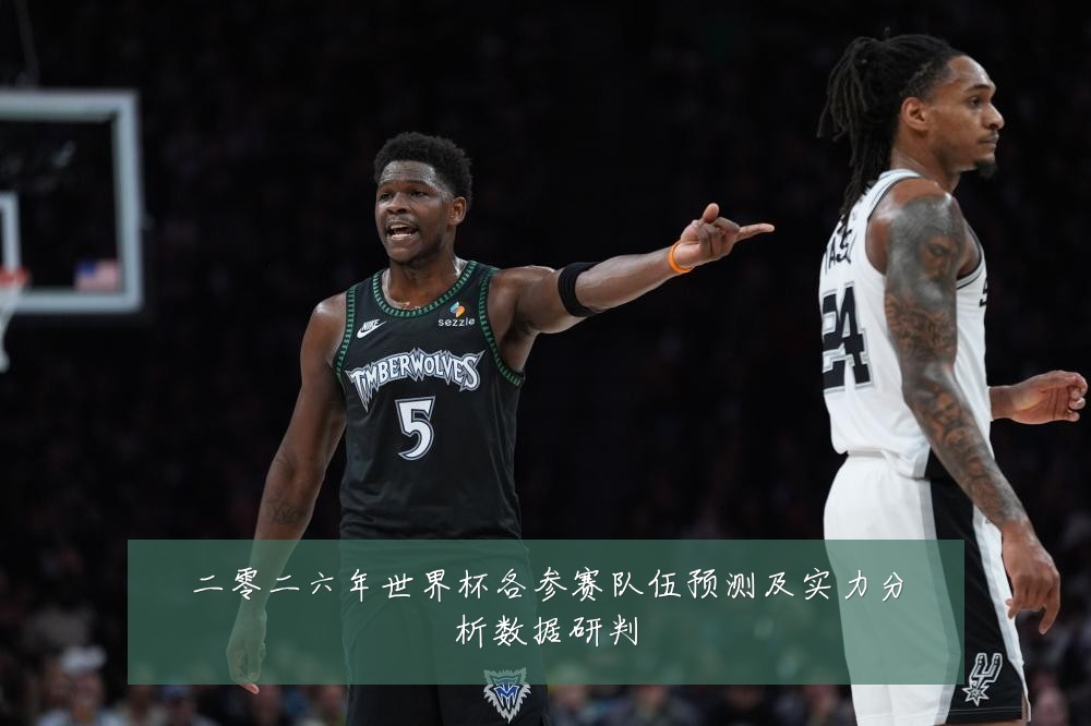 二零二六年世界杯各参赛队伍预测及实力分析数据研判