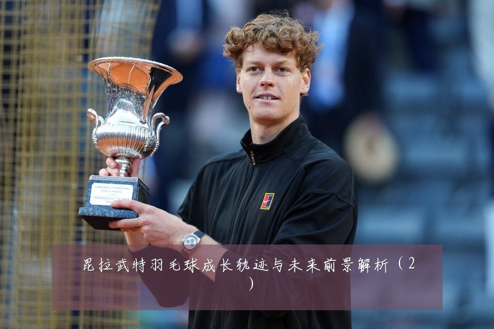 昆拉武特羽毛球成长轨迹与未来前景解析(2)